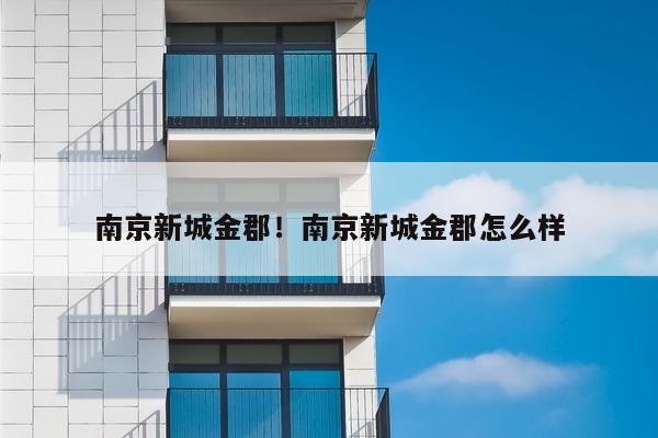 南京新城金郡!南京新城金郡怎么样